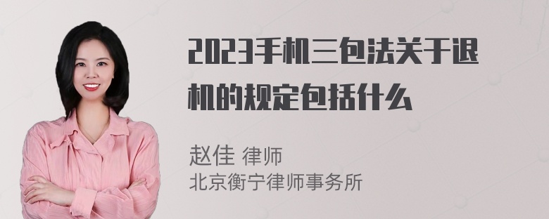 2023手机三包法关于退机的规定包括什么