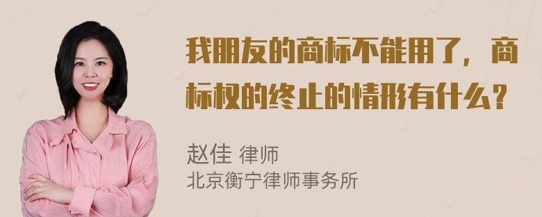 我朋友的商标不能用了，商标权的终止的情形有什么？