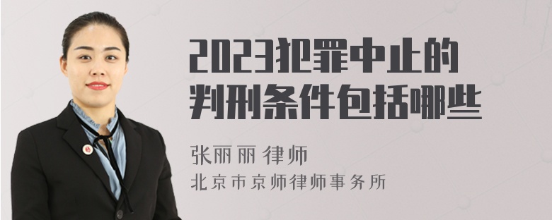 2023犯罪中止的判刑条件包括哪些