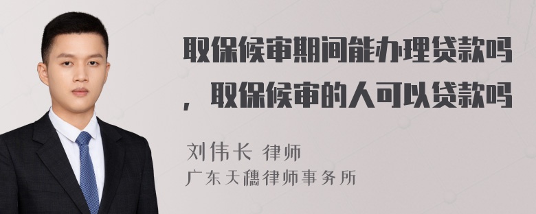 取保候审期间能办理贷款吗，取保候审的人可以贷款吗