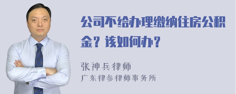 公司不给办理缴纳住房公积金？该如何办？