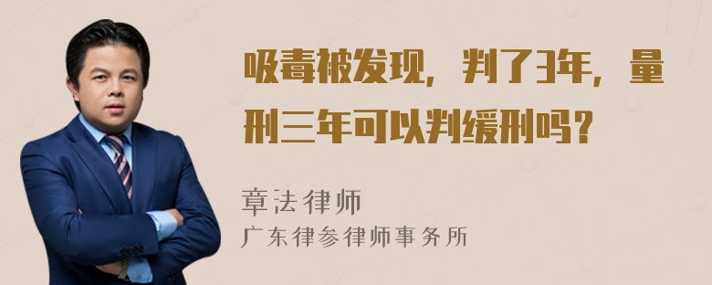 吸毒被发现，判了3年，量刑三年可以判缓刑吗？