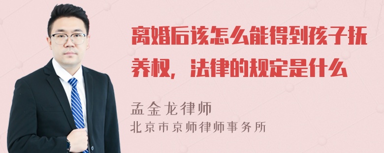 离婚后该怎么能得到孩子抚养权，法律的规定是什么