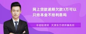 网上贷款逾期欠款3万可以只给本金不给利息吗