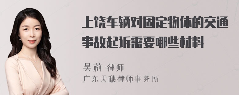 上饶车辆对固定物体的交通事故起诉需要哪些材料