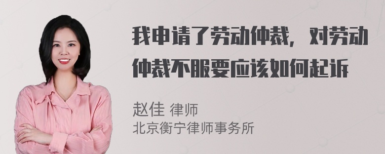 我申请了劳动仲裁，对劳动仲裁不服要应该如何起诉