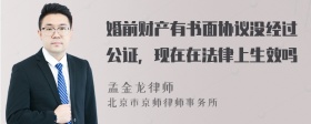 婚前财产有书面协议没经过公证，现在在法律上生效吗