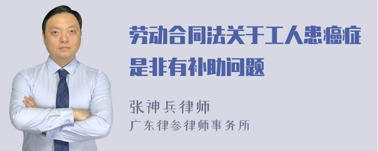 劳动合同法关于工人患癌症是非有补助问题