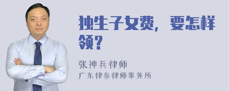 独生子女费，要怎样领？