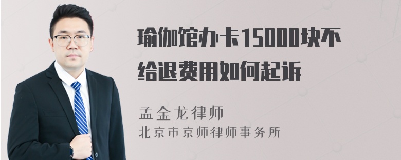 瑜伽馆办卡15000块不给退费用如何起诉