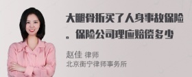 大腿骨折买了人身事故保险。保险公司理应赔偿多少