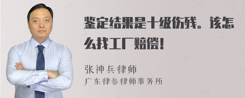 鉴定结果是十级伤残。该怎么找工厂赔偿！