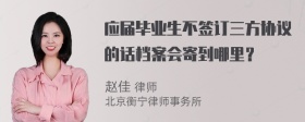 应届毕业生不签订三方协议的话档案会寄到哪里？