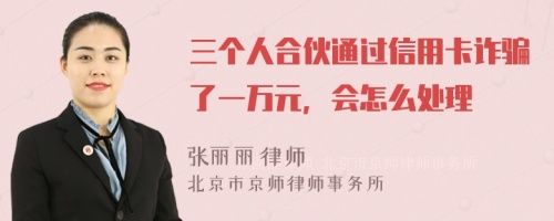 三个人合伙通过信用卡诈骗了一万元，会怎么处理