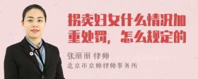 拐卖妇女什么情况加重处罚，怎么规定的