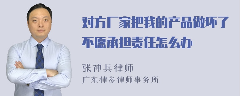 对方厂家把我的产品做坏了不愿承担责任怎么办