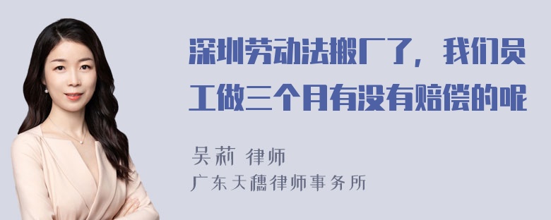 深圳劳动法搬厂了，我们员工做三个月有没有赔偿的呢