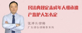 民法典规定未成年人继承遗产监护人怎么定