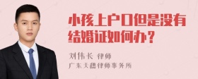 小孩上户口但是没有结婚证如何办？