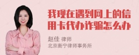 我现在遇到网上的信用卡代办诈骗怎么办