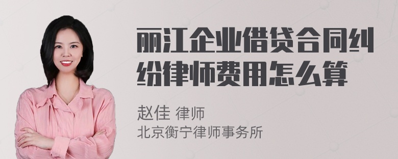 丽江企业借贷合同纠纷律师费用怎么算