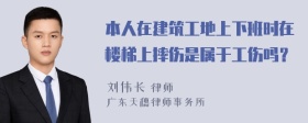 本人在建筑工地上下班时在楼梯上摔伤是属于工伤吗？