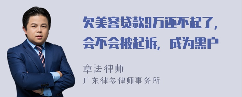 欠美容贷款9万还不起了，会不会被起诉，成为黑户