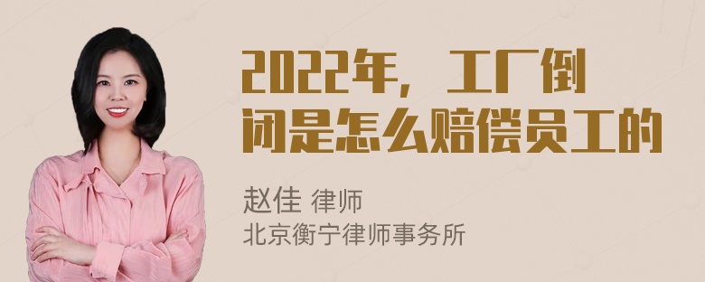 2022年，工厂倒闭是怎么赔偿员工的