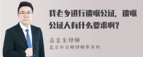 我老乡进行遗嘱公证，遗嘱公证人有什么要求啊？