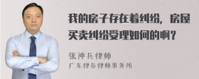 我的房子存在着纠纷，房屋买卖纠纷受理如何的啊？