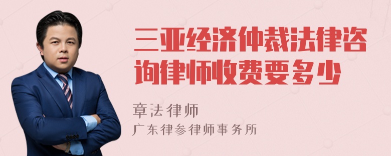 三亚经济仲裁法律咨询律师收费要多少