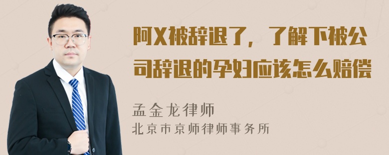 阿X被辞退了，了解下被公司辞退的孕妇应该怎么赔偿