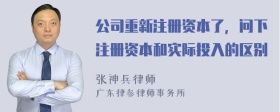 公司重新注册资本了，问下注册资本和实际投入的区别