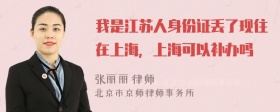 我是江苏人身份证丢了现住在上海，上海可以补办吗