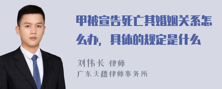 甲被宣告死亡其婚姻关系怎么办，具体的规定是什么