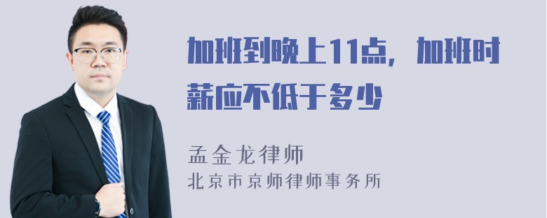 加班到晚上11点，加班时薪应不低于多少