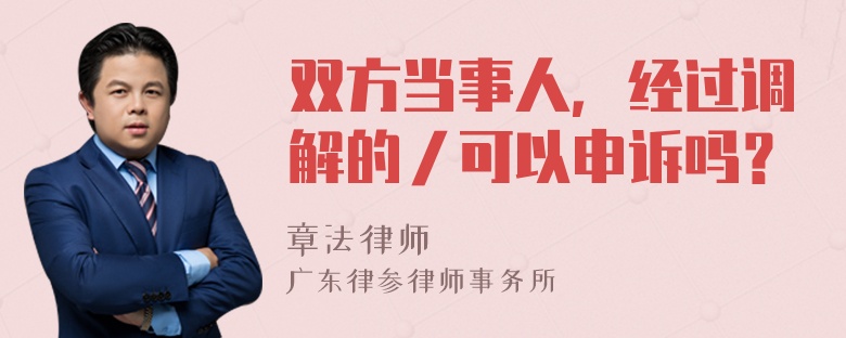 双方当事人，经过调解的／可以申诉吗？