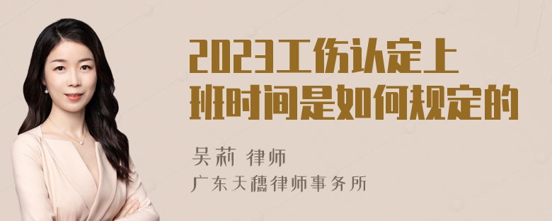 2023工伤认定上班时间是如何规定的