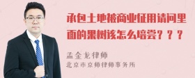 承包土地被商业征用请问里面的果树该怎么培尝？？？