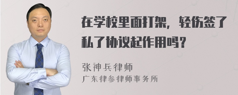 在学校里面打架，轻伤签了私了协议起作用吗？