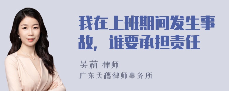 我在上班期间发生事故，谁要承担责任