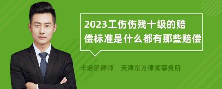 2023工伤伤残十级的赔偿标准是什么都有那些赔偿