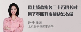 网上贷款拖欠二十万很长时间了不服判决解决怎么做