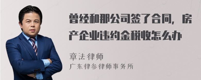 曾经和那公司签了合同，房产企业违约金税收怎么办