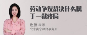 劳动争议裁决什么属于一裁终局