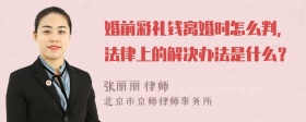 婚前彩礼钱离婚时怎么判，法律上的解决办法是什么？