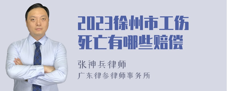 2023徐州市工伤死亡有哪些赔偿