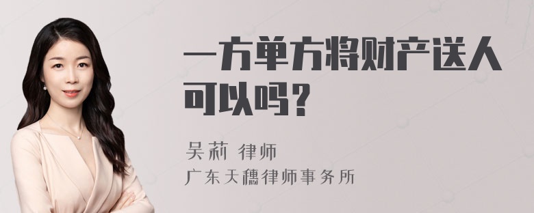 一方单方将财产送人可以吗？