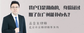 我户口是湖南的，身份证过期了在广州能补办么？