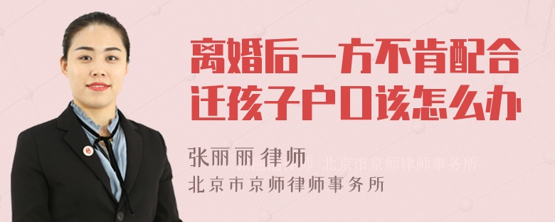 离婚后一方不肯配合迁孩子户口该怎么办